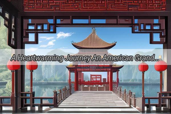 A Heartwarming Journey An American Grandma Discovers the Magic of China